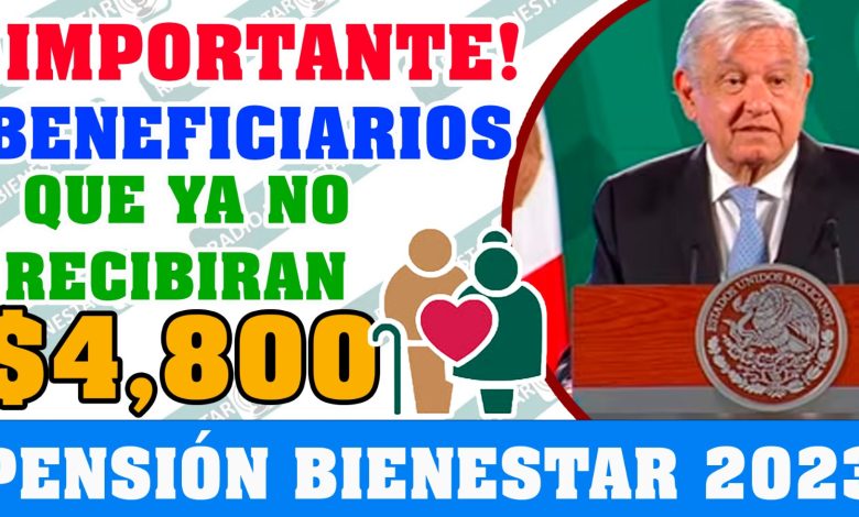 ¡IMPORTANTE! BENEFICIARIOS QUE YA NO RECIBIRÁN DEPÓSITO DE $4,800 |PENSIÓN DEL BIENESTAR