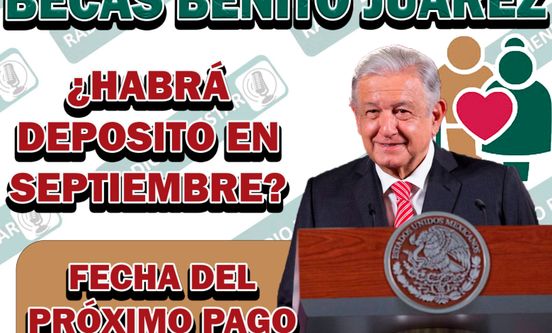 ¿CUÁNDO SERÁ ENTREGADO EL DEPÓSITO DE LA BECA BENITO JUÁREZ EN EL MES DE SEPTIEMBRE?