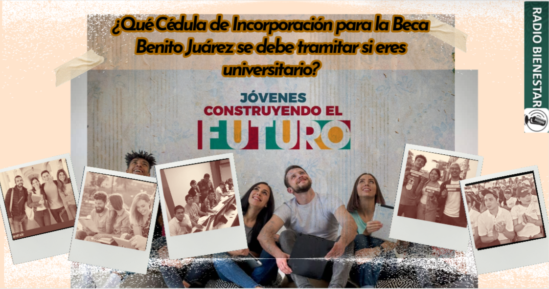 ¿Qué Cédula de Incorporación para la Beca Benito Juárez se debe tramitar si eres universitario?