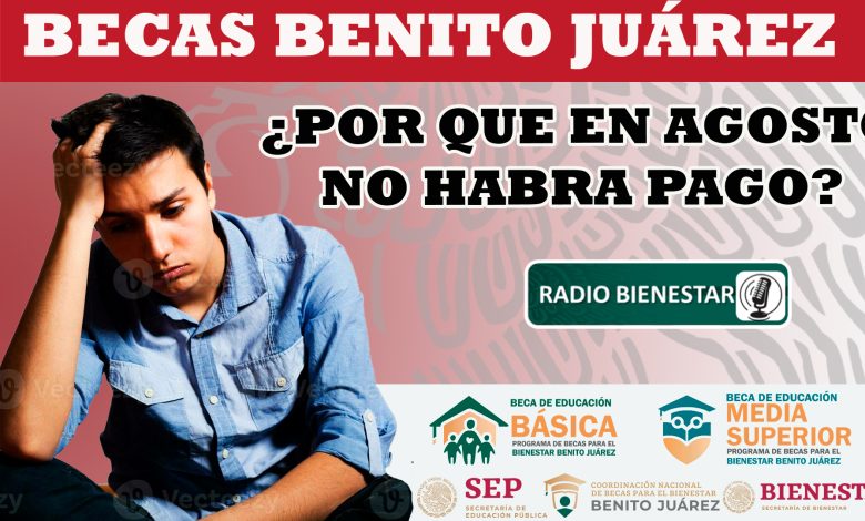 ¡Becas Benito Juárez!, ¿por qué no habrá pago en este mes de agosto?